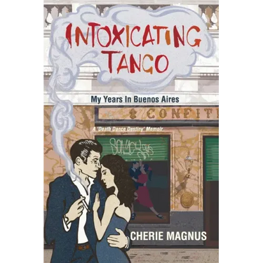 Intoxicating Tango: My Years in Buenos Aires
