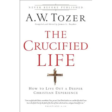 The Crucified Life: How to Live Out a Deeper Christian Experience