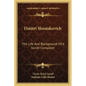 Dmitri Shostakovich: The Life and Background of a Soviet Composer