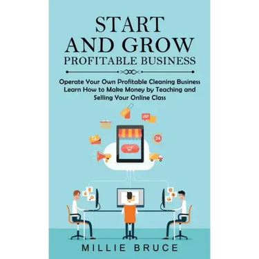 Start and Grow Profitable Business: Operate Your Own Profitable Cleaning Business (Learn How to Make Money by Teaching and Selling Your Online Class)