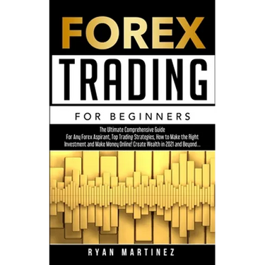 Forex Trading for Beginners: The Ultimate Comprehensive Guide For Any Forex Aspirant, Top Trading Strategies, How to Make the Right Investment and Mak
