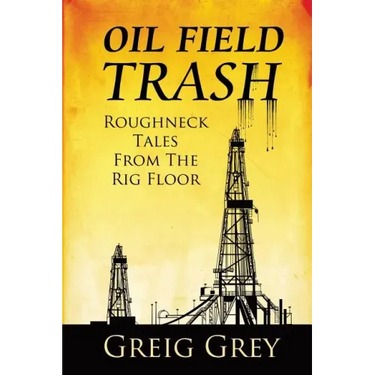 Oil Field Trash Roughneck Tales From The Rig Floor