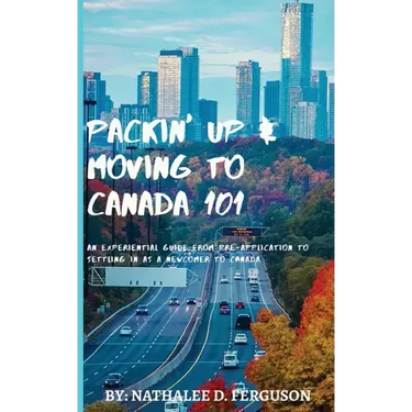 Packin' up and Moving to Canada- 101: An Experiential Guide from Pre-Application to Settling in As a Newcomer to Canada