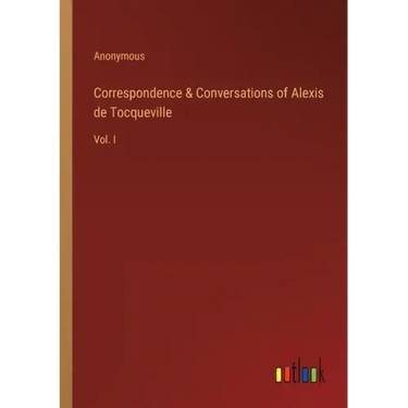 Correspondence & Conversations of Alexis de Tocqueville: Vol. I