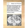 An Essay Concerning the Use of Reason in Propositions, the Evidence Whereof Depends Upon Human Testimony. the Second Edition Corrected.