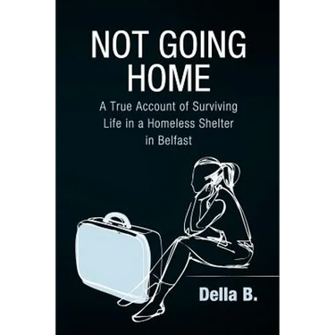 Not Going Home: A True Account of Surviving Life in a Homeless Shelter in Belfast