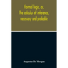 Formal Logic, Or, The Calculus Of Inference, Necessary And Probable