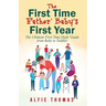 First Time Father' Baby's First Year: The Ultimate First Time Dads' Guide from Baby to Toddler