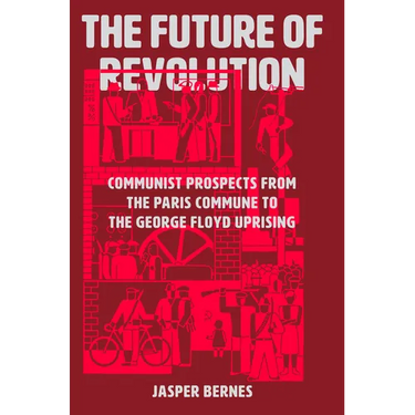 The Future of Revolution: Communist Prospects from the Paris Commune to the George Floyd Uprising