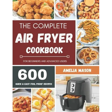 The Complete Air Fryer Recipes Cookbook: 600 Budget & Family Healthy Air Fryer Meals Cookbook for Beginners & Advanced Users
