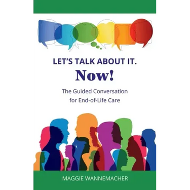 Let's Talk About It. Now!: The Guided Conversation for End-of-Life Care
