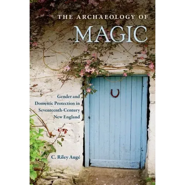 The Archaeology of Magic: Gender and Domestic Protection in Seventeenth-Century New England