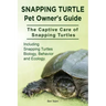 Snapping Turtle Pet Owners Guide. The Captive Care of Snapping Turtles. Including Snapping Turtles Biology, Behavior and Ecology.