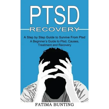 Ptsd Recovery: A Step by Step Guide to Survive From Ptsd (A Beginner's Guide to Ptsd, Causes, Treatment and Recovery)