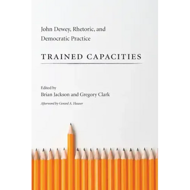 Trained Capacities: John Dewey, Rhetoric, and Democratic Practice