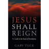 Jesus Shall Reign: A Guide to the Book of Revelation