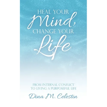 Heal Your Mind, Change Your Life: From Internal Conflict to Living a Purposeful Life