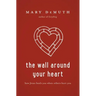 The Wall Around Your Heart: How Jesus Heals You When Others Hurt You