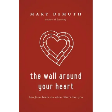 The Wall Around Your Heart: How Jesus Heals You When Others Hurt You