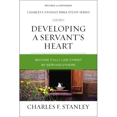 Developing a Servant's Heart: Become Fully Like Christ by Serving Others