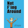 Not F*ing Around: The No Bullsh*t Guide for Getting Your Creative Dreams Off the Ground