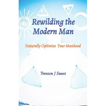Rewilding the Modern Man: Naturally Optimize Your Manhood
