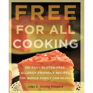 Free for All Cooking: 150 Easy Gluten-Free, Allergy-Friendly Recipes the Whole Family Can Enjoy