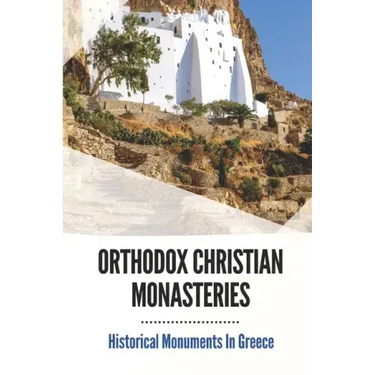Orthodox Christian Monasteries: Historical Monuments In Greece: History Of Meteora And Mount Athos