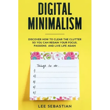 Digital Minimalism: Discover How to Clear the Clutter So You Can Regain Your Focus, Passions and Live Life Again