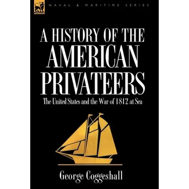 History of the American Privateers: the United States and the War of 1812 at Sea