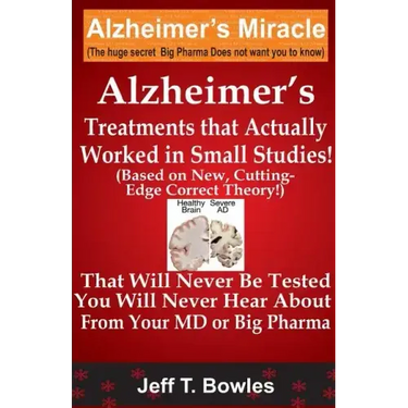 Alzheimer's Treatments That Actually Worked In Small Studies! (Based On New, Cutting-Edge, Correct Theory!) That Will Never Be Tested & You Will Never
