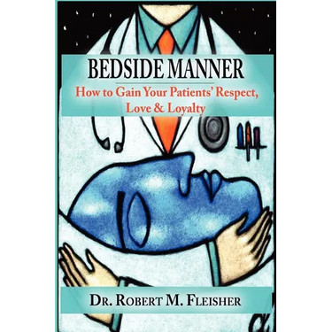 Bedside Manner How to Gain Your Patients' Respect, Love & Loyalty