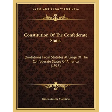 Constitution Of The Confederate States: Quotations From Statutes At Large Of The Confederate States Of America (1913)