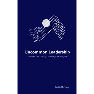 Uncommon Leadership: Live Well, Lead Strong for Courage and Integrity
