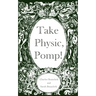 Take Physic, Pomp!: Shakespeare's apothecary of words and wisdom; a book to heal the ills of modern life-from fracking to finance to factory farming..