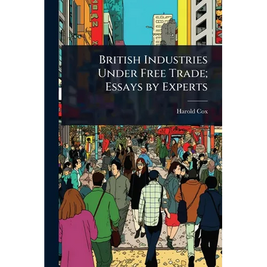 British Industries Under Free Trade; Essays by Experts