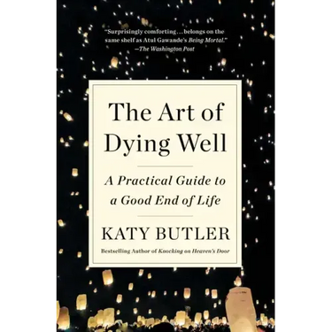 The Art of Dying Well: A Practical Guide to a Good End of Life