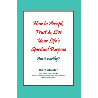 How to Accept, Trust & Live Your Life's Spiritual Purpose: Am I worthy?: Empower Your Spiritual Purpose in Life