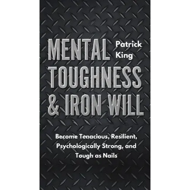 Mental Toughness & Iron Will: Become Tenacious, Resilient, Psychologically Strong, and Tough as Nails
