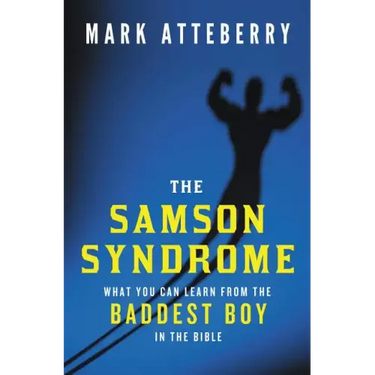 The Samson Syndrome: What You Can Learn from the Baddest Boy in the Bible
