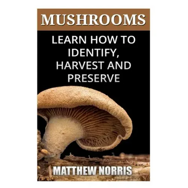 Mushrooms: Learn How to Identify, Harvest And Preserve Medicinal Mushrooms