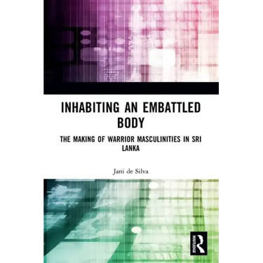 Inhabiting an Embattled Body: The Making of Warrior Masculinities in Sri Lanka