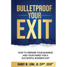 Bulletproof Your Exit: How to Prepare Your Business and Your Family for a Successful Business Exit