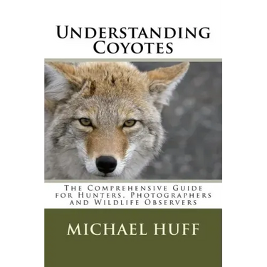 Understanding Coyotes: The Comprehensive Guide for Hunters, Photographers and Wildlife Observers