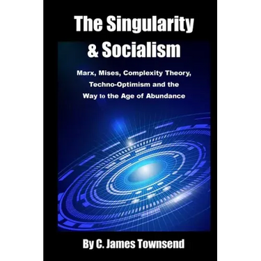 The Singularity and Socialism: Marx, Mises, Complexity Theory, Techno-Optimism and the Way to the Age of Abundance