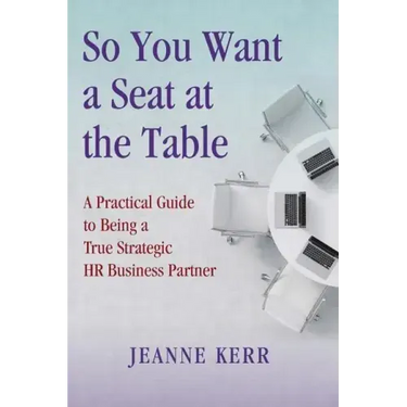 So You Want a Seat at the Table: A Practical Guide to Being a True HR Business Partner