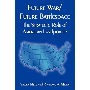 Future War/Future Battlespace: The Strategic Role of American Landpower