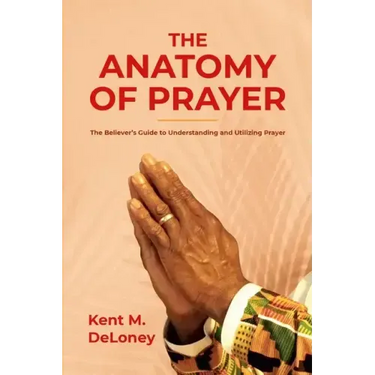 The Anatomy of Prayer: The Believer's Guide to Understanding and Utilizing Prayer