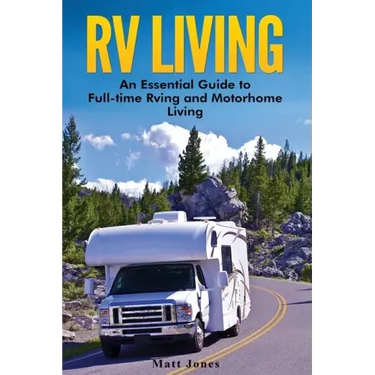 RV Living: An Essential Guide to Full-time Rving and Motorhome Living