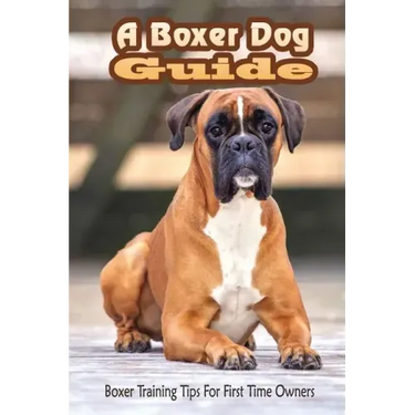 A Boxer Dog Guide: Boxer Training Tips For First Time Owners: The Best Way To Train A Boxer Puppy